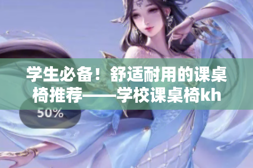 學(xué)生必備！舒適耐用的課桌椅推薦——學(xué)校課桌椅kh