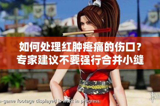 如何處理紅腫疼痛的傷口？專家建議不要強(qiáng)行合并小縫。