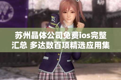 蘇州晶體公司免費ios完整匯總 多達數(shù)百項精選應(yīng)用集合