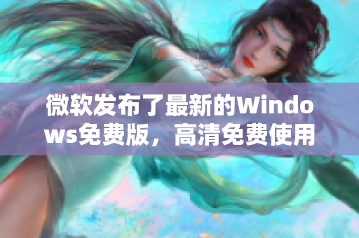 微軟發(fā)布了最新的Windows免費版，高清免費使用，讓你的電腦煥發(fā)新生！