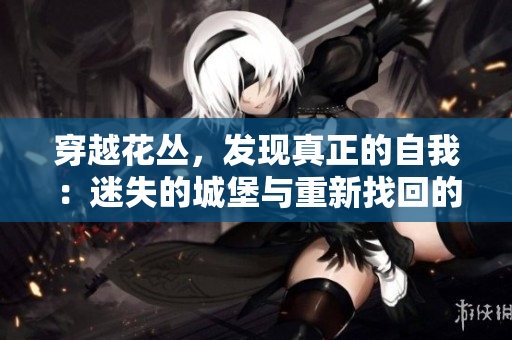 穿越花叢，發(fā)現(xiàn)真正的自我：迷失的城堡與重新找回的自我