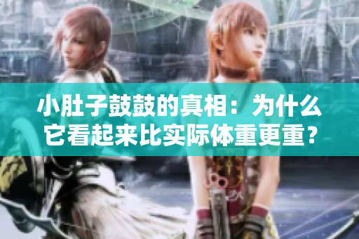 小肚子鼓鼓的真相：為什么它看起來(lái)比實(shí)際體重更重？