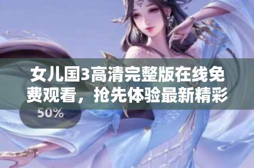 女兒國3高清完整版在線免費觀看，搶先體驗最新精彩劇情