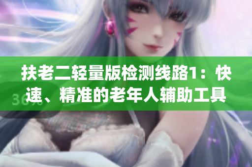 扶老二輕量版檢測線路1：快速、精準(zhǔn)的老年人輔助工具測試系統(tǒng)(1)