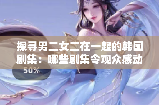 探尋男二女二在一起的韓國劇集：哪些劇集令觀眾感動到淚流滿面？