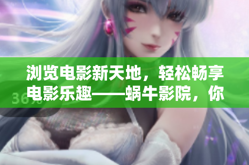 瀏覽電影新天地，輕松暢享電影樂趣——蝸牛影院，你值得擁有！