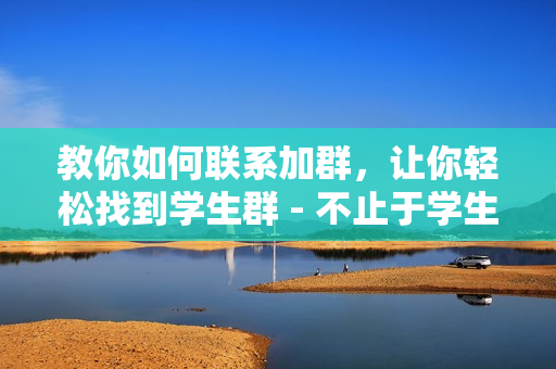教你如何聯(lián)系加群，讓你輕松找到學(xué)生群 - 不止于學(xué)生在哪
