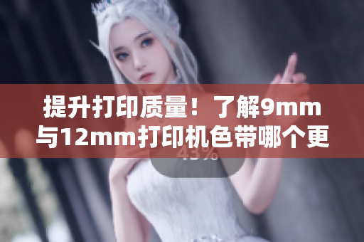 提升打印質(zhì)量！了解9mm與12mm打印機(jī)色帶哪個更合適