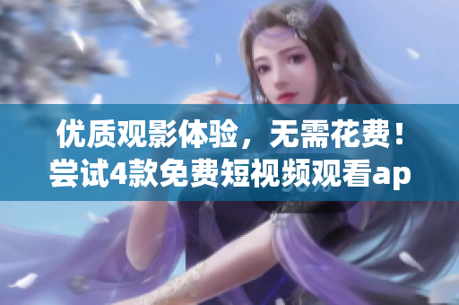 優(yōu)質(zhì)觀影體驗，無需花費！嘗試4款免費短視頻觀看app軟件