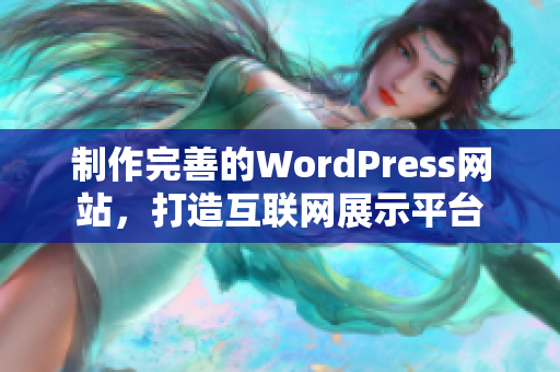制作完善的WordPress網(wǎng)站，打造互聯(lián)網(wǎng)展示平臺
