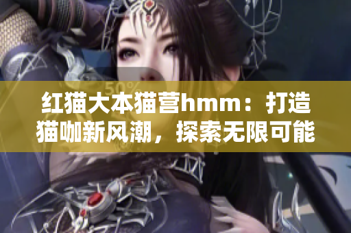 紅貓大本貓營hmm：打造貓咖新風(fēng)潮，探索無限可能