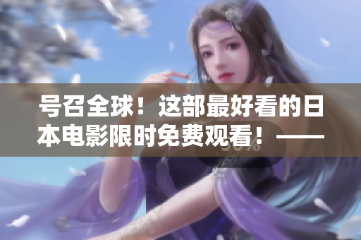號召全球！這部最好看的日本電影限時免費觀看！——50個人的故事，讓你感受日本文化的魅力！