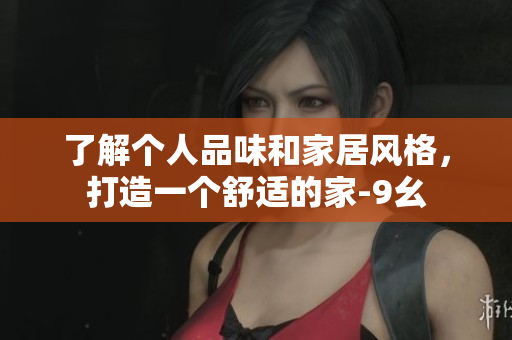 了解個人品味和家居風(fēng)格，打造一個舒適的家-9幺
