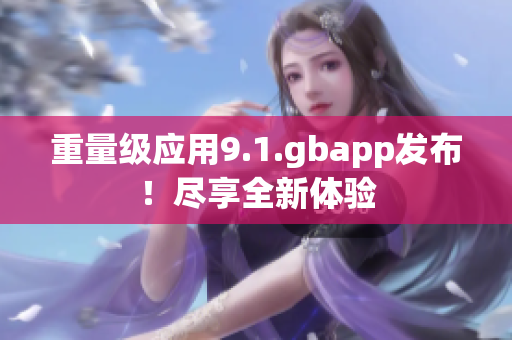重量級應(yīng)用9.1.gbapp發(fā)布！盡享全新體驗