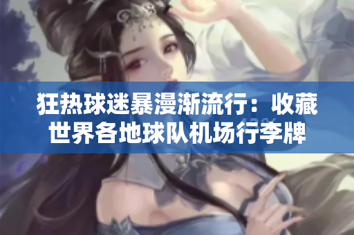 狂熱球迷暴漫漸流行：收藏世界各地球隊機(jī)場行李牌