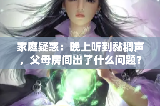 家庭疑惑：晚上聽到黏稠聲，父母房間出了什么問題？