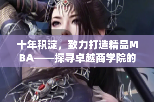 十年積淀，致力打造精品MBA——探尋卓越商學(xué)院的發(fā)展之路(1)
