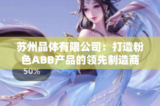 蘇州晶體有限公司：打造粉色ABB產(chǎn)品的領先制造商