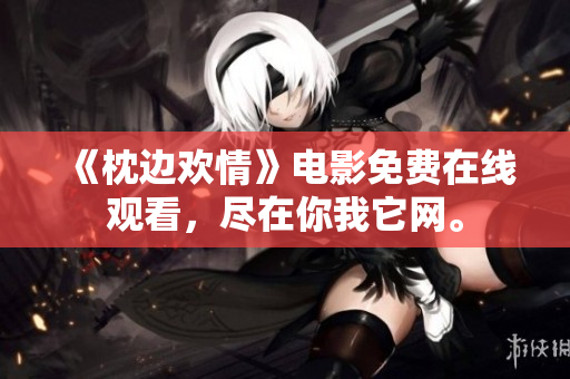 《枕邊歡情》電影免費在線觀看，盡在你我它網(wǎng)。