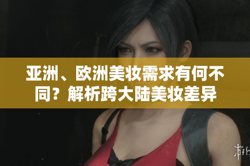 亞洲、歐洲美妝需求有何不同？解析跨大陸美妝差異