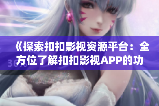 《探索扣扣影視資源平臺(tái)：全方位了解扣扣影視APP的功能與優(yōu)勢(shì)》(1)