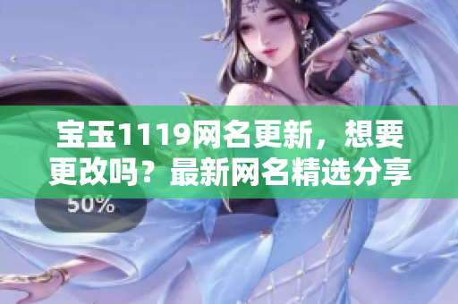 寶玉1119網(wǎng)名更新，想要更改嗎？最新網(wǎng)名精選分享