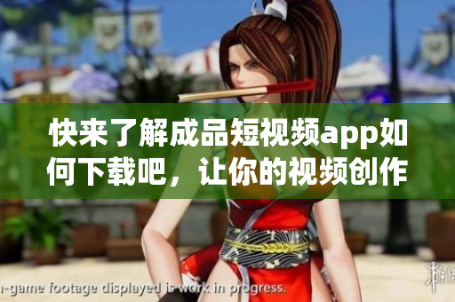 快來了解成品短視頻app如何下載吧，讓你的視頻創(chuàng)作更流暢！