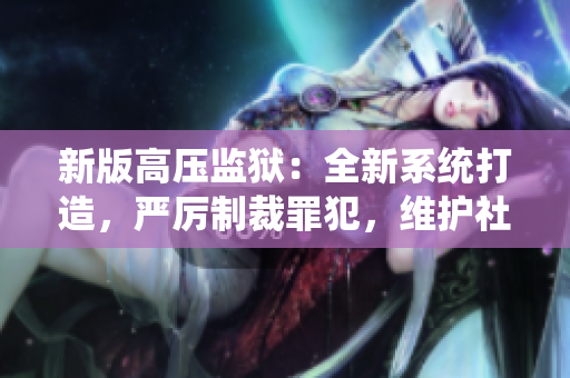 新版高壓監(jiān)獄：全新系統(tǒng)打造，嚴(yán)厲制裁罪犯，維護(hù)社會(huì)安寧