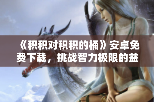 《積積對積積的桶》安卓免費下載，挑戰(zhàn)智力極限的益智游戲