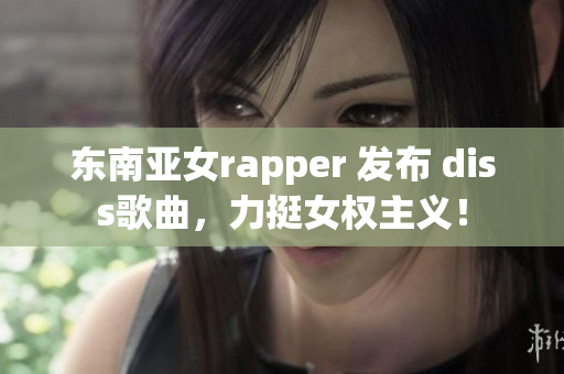 東南亞女rapper 發(fā)布 diss歌曲，力挺女權(quán)主義！