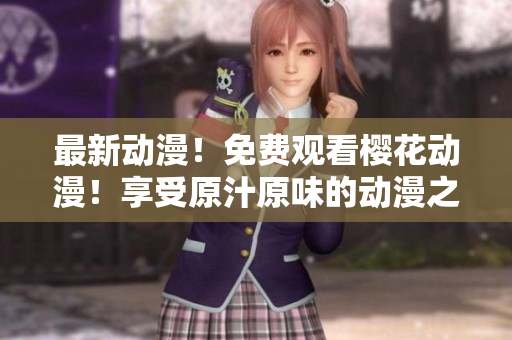 最新動漫！免費觀看櫻花動漫！享受原汁原味的動漫之旅！