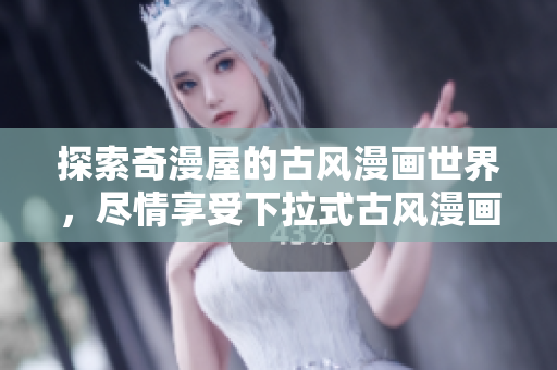 探索奇漫屋的古風(fēng)漫畫世界，盡情享受下拉式古風(fēng)漫畫的魅力