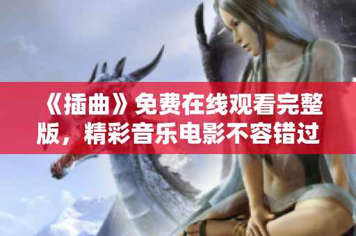 《插曲》免費(fèi)在線觀看完整版，精彩音樂電影不容錯(cuò)過！