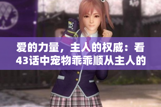 愛的力量，主人的權(quán)威：看43話中寵物乖乖順從主人的故事