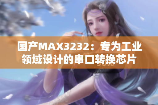 國產(chǎn)MAX3232：專為工業(yè)領域設計的串口轉(zhuǎn)換芯片