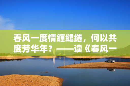 春風一度情纏繾綣，何以共度芳華年？——讀《春風一度共纏情》感言
