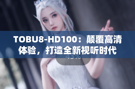 TOBU8-HD100：顛覆高清體驗，打造全新視聽時代