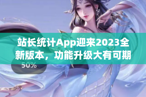 站長統(tǒng)計App迎來2023全新版本，功能升級大有可期