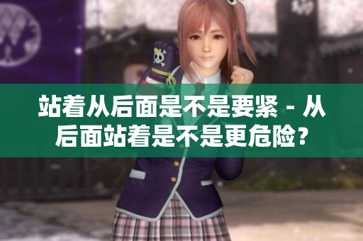 站著從后面是不是要緊 - 從后面站著是不是更危險(xiǎn)？