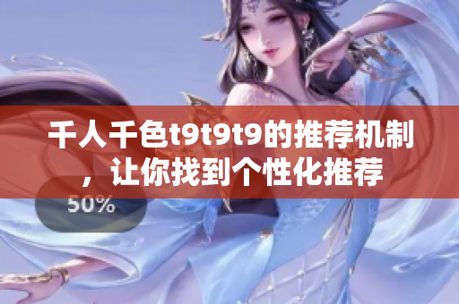 千人千色t9t9t9的推薦機制，讓你找到個性化推薦