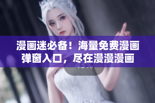 漫畫(huà)迷必備！海量免費(fèi)漫畫(huà)彈窗入口，盡在漫漫漫畫(huà)