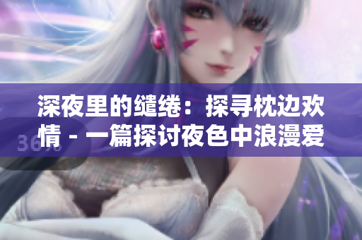 深夜里的繾綣：探尋枕邊歡情 - 一篇探討夜色中浪漫愛情的獨家報道