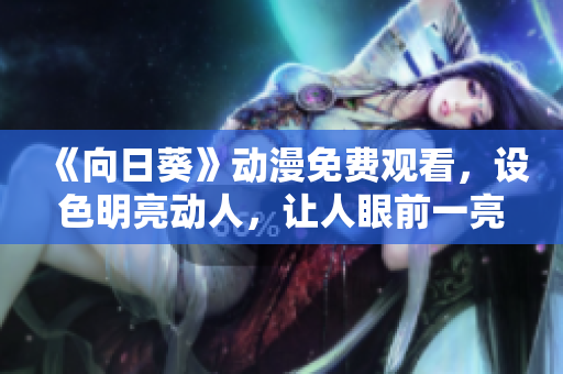 《向日葵》動(dòng)漫免費(fèi)觀看，設(shè)色明亮動(dòng)人，讓人眼前一亮！