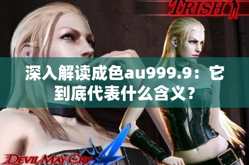 深入解讀成色au999.9：它到底代表什么含義？