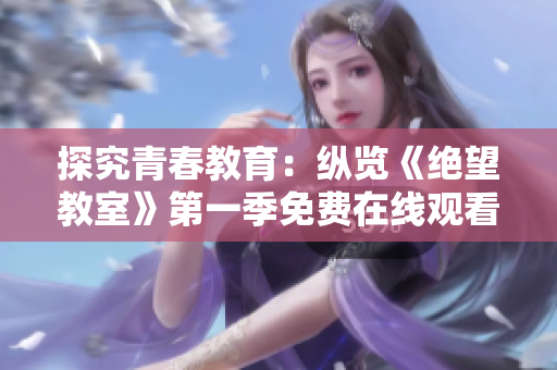 探究青春教育：縱覽《絕望教室》第一季免費(fèi)在線觀看
