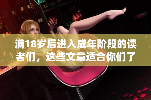 滿18歲后進(jìn)入成年階段的讀者們，這些文章適合你們了(1)
