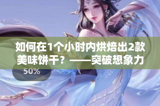 如何在1個小時內(nèi)烘焙出2款美味餅干？——突破想象力的烘焙指南！