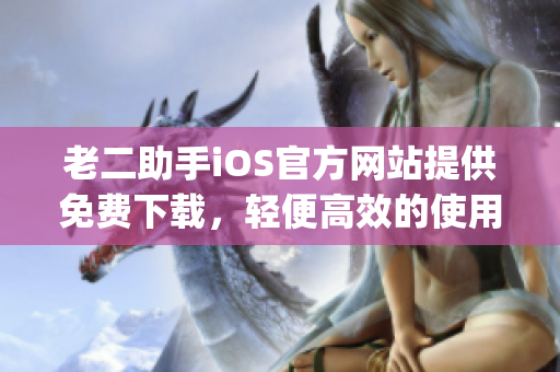 老二助手iOS官方網(wǎng)站提供免費(fèi)下載，輕便高效的使用體驗(yàn)(1)