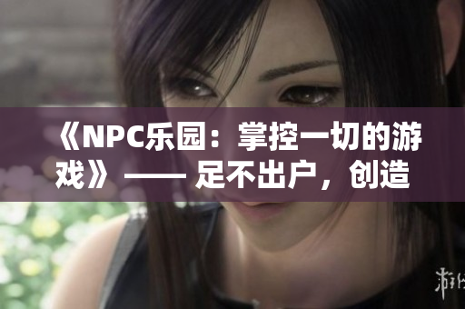 《NPC樂(lè)園：掌控一切的游戲》 —— 足不出戶(hù)，創(chuàng)造全新世界