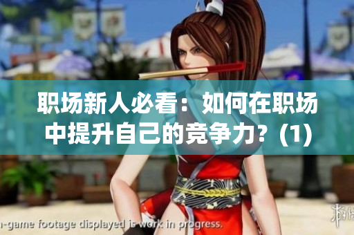 職場(chǎng)新人必看：如何在職場(chǎng)中提升自己的競(jìng)爭(zhēng)力？(1)